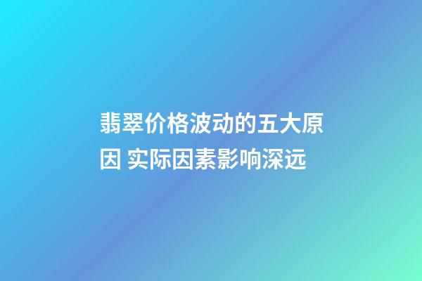 翡翠价格波动的五大原因 实际因素影响深远